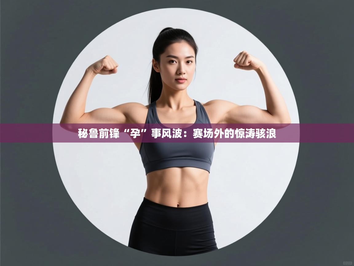 秘鲁前锋“孕”事风波：赛场外的惊涛骇浪  第2张